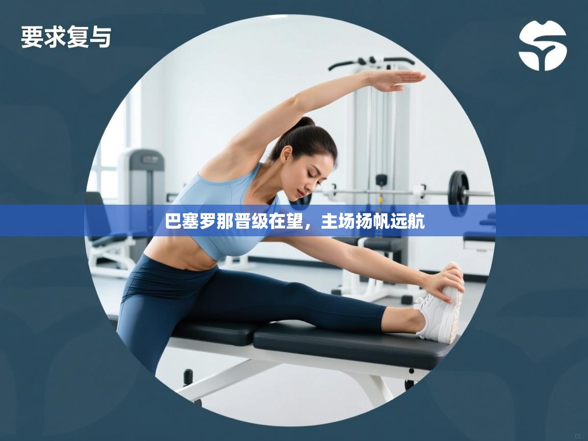 巴塞罗那晋级在望,主场扬帆远航 第2张