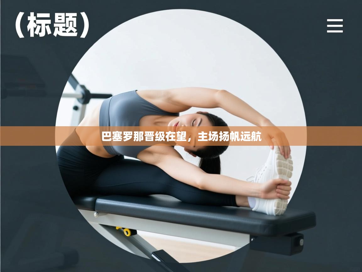 巴塞罗那晋级在望,主场扬帆远航 第1张