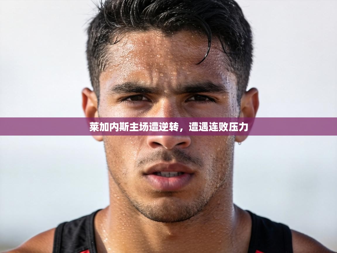 莱加内斯主场遭逆转,遭遇连败压力 第1张